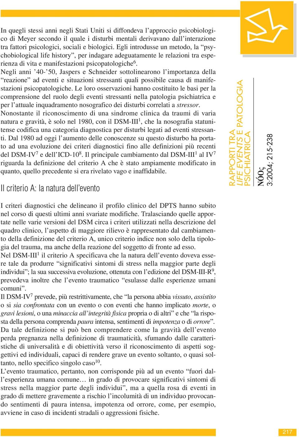 Negli anni 40-50, Jaspers e Schneider sottolinearono l importanza della reazione ad eventi e situazioni stressanti quali possibile causa di manifestazioni psicopatologiche.