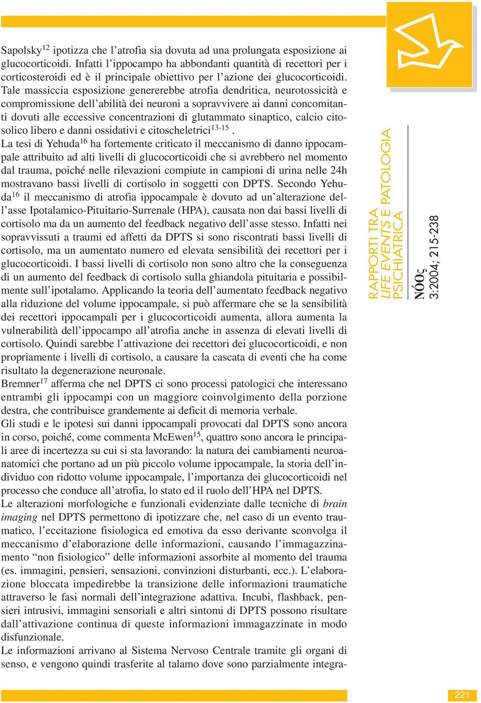 Tale massiccia esposizione genererebbe atrofia dendritica, neurotossicità e compromissione dell abilità dei neuroni a sopravvivere ai danni concomitanti dovuti alle eccessive concentrazioni di