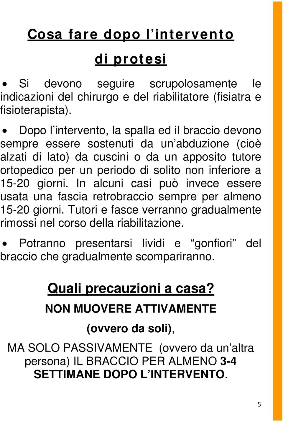 15-20 giorni. In alcuni casi può invece essere usata una fascia retrobraccio sempre per almeno 15-20 giorni. Tutori e fasce verranno gradualmente rimossi nel corso della riabilitazione.