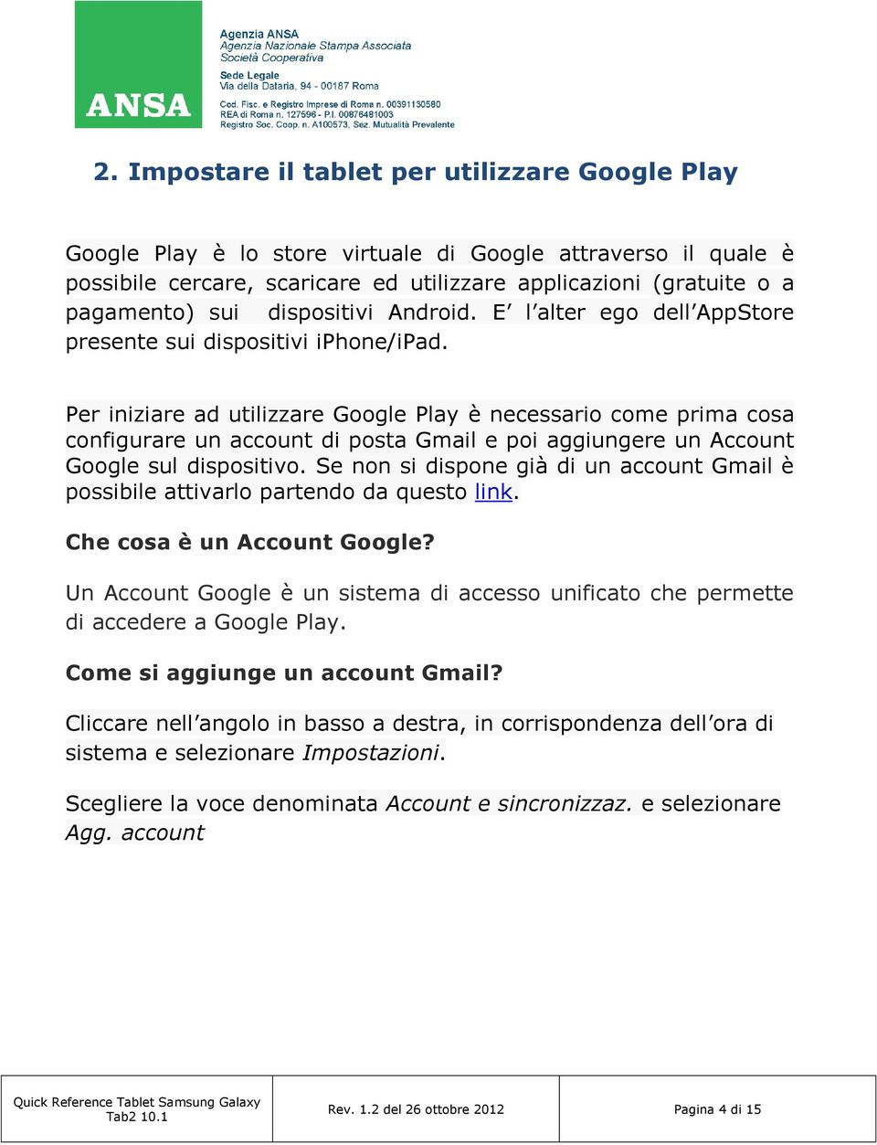 Per iniziare ad utilizzare Google Play è necessario come prima cosa configurare un account di posta Gmail e poi aggiungere un Account Google sul dispositivo.