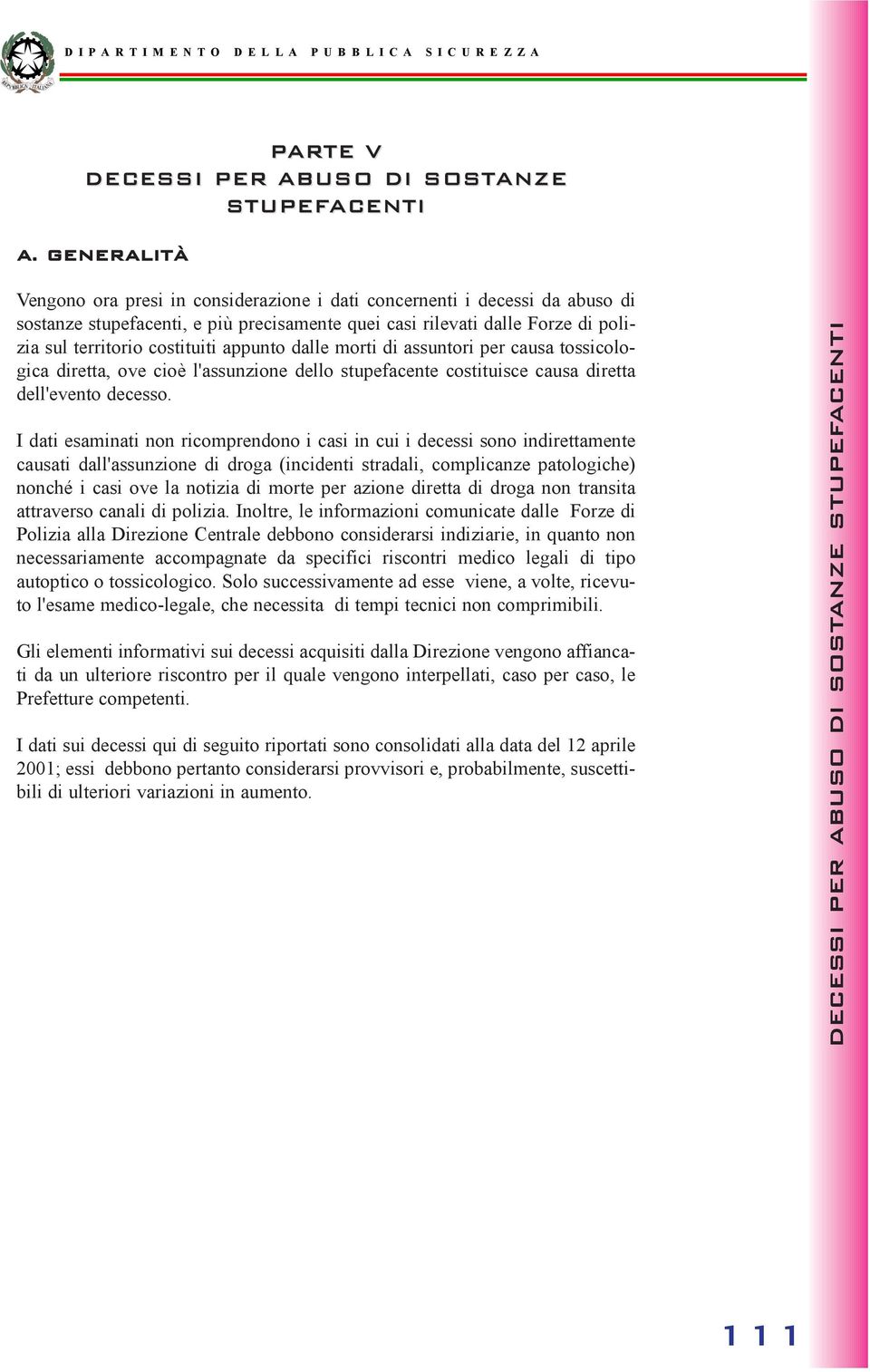 appunto dalle morti di assuntori per causa tossicologica diretta, ove cioè l'assunzione dello stupefacente costituisce causa diretta dell'evento decesso.