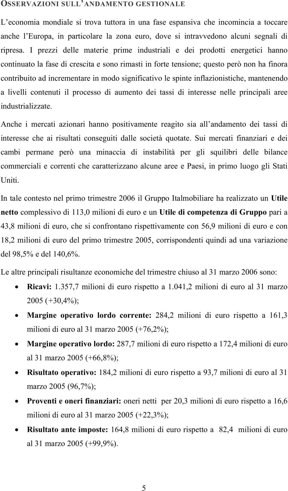 I prezzi delle materie prime industriali e dei prodotti energetici hanno continuato la fase di crescita e sono rimasti in forte tensione; questo però non ha finora contribuito ad incrementare in modo