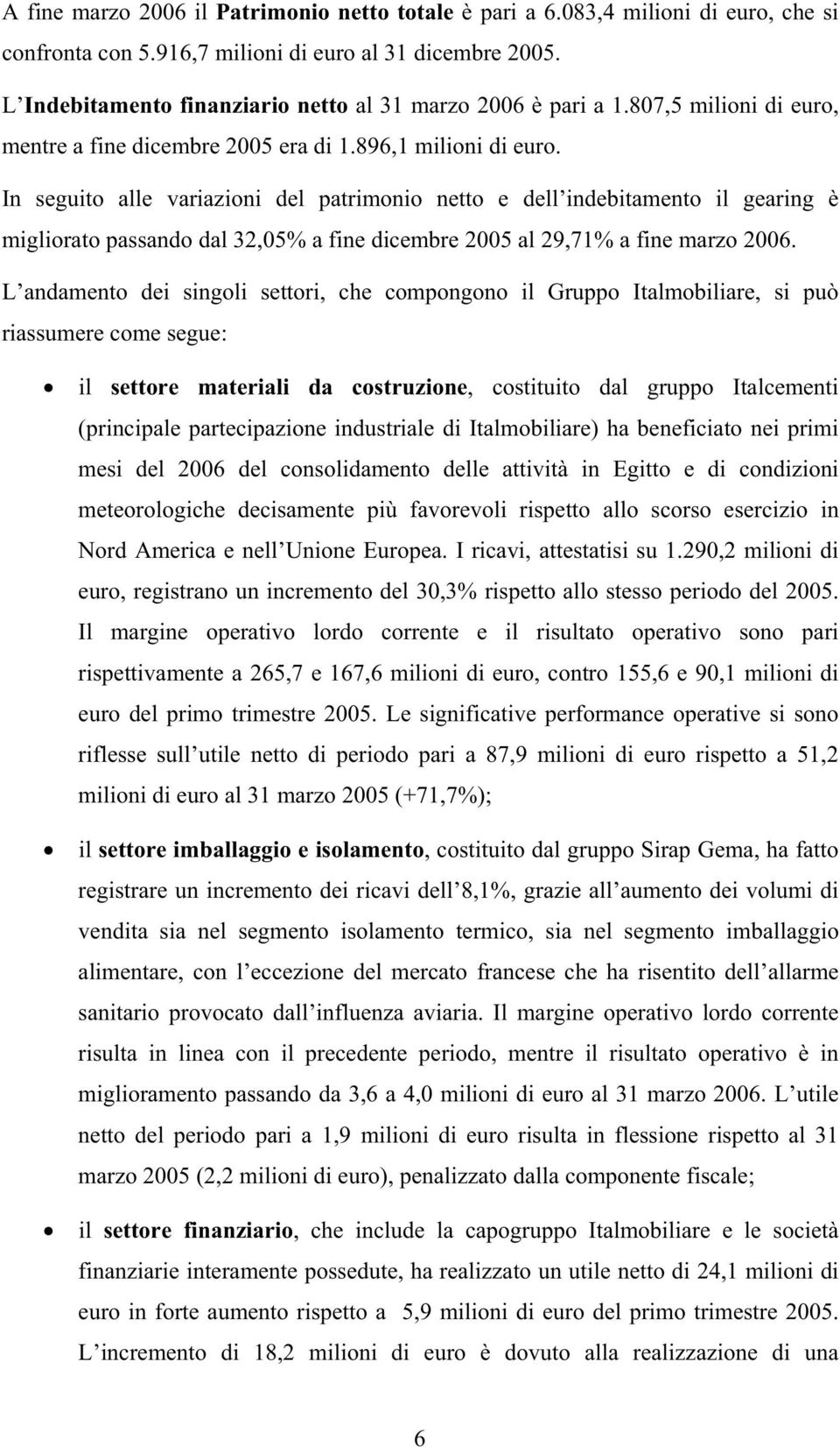 In seguito alle variazioni del patrimonio netto e dell indebitamento il gearing è migliorato passando dal 32,05% a fine dicembre 2005 al 29,71% a fine marzo 2006.