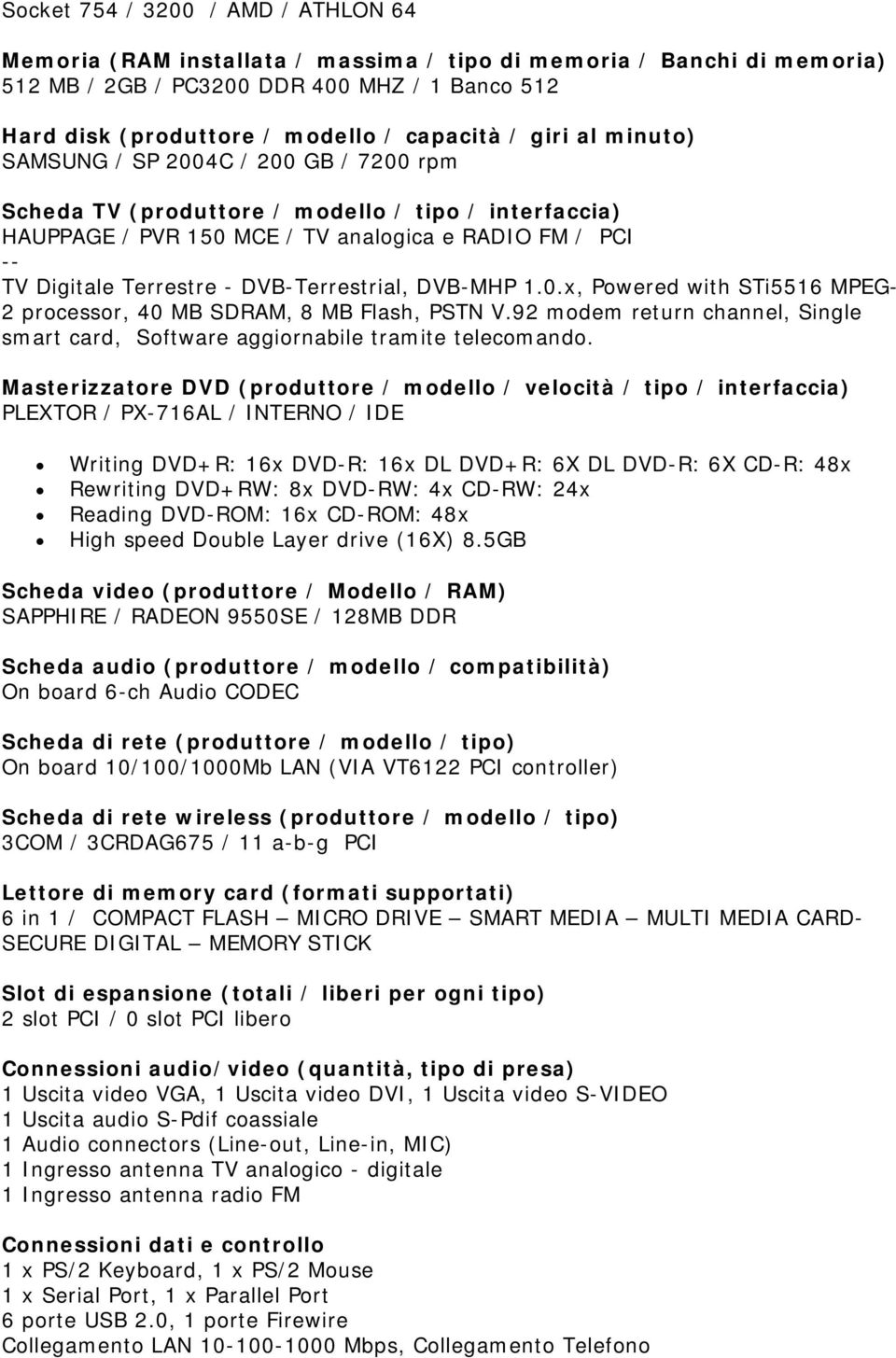 DVB-Terrestrial, DVB-MHP 1.0.x, Powered with STi5516 MPEG- 2 processor, 40 MB SDRAM, 8 MB Flash, PSTN V.92 modem return channel, Single smart card, Software aggiornabile tramite telecomando.