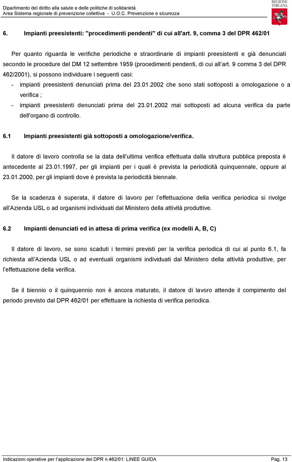 di cui all art. 9 comma 3 del DPR 462/2001), si possono individuare i seguenti casi: - impianti preesistenti denunciati prima del 23.01.2002 che sono stati sottoposti a omologazione o a verifica ; - impianti preesistenti denunciati prima del 23.