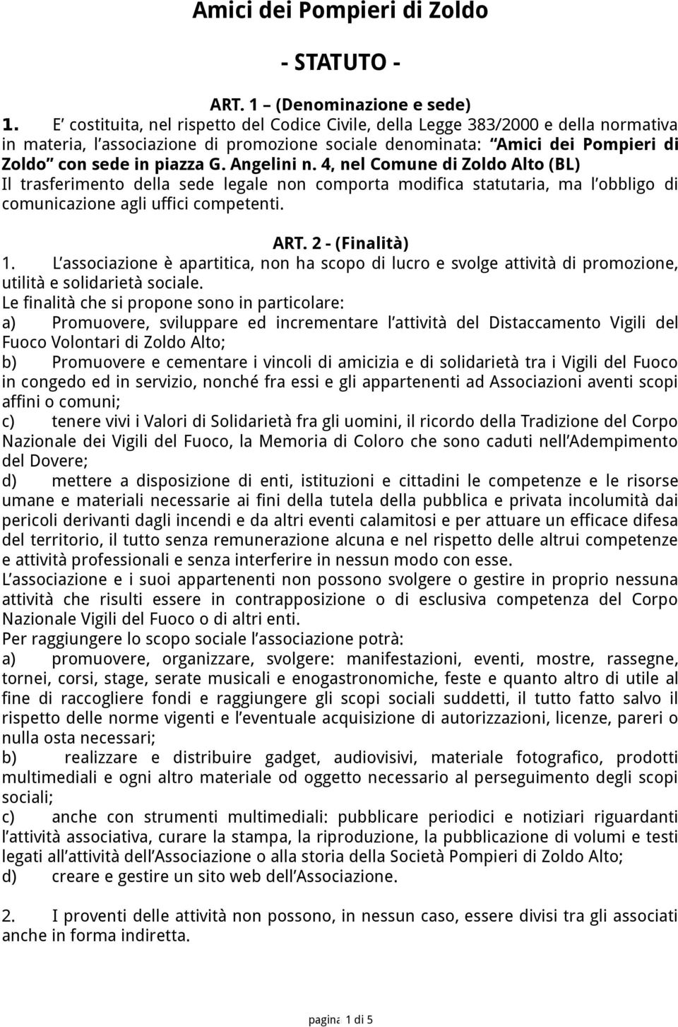Angelini n. 4, nel Comune di Zoldo Alto (BL) Il trasferimento della sede legale non comporta modifica statutaria, ma l obbligo di comunicazione agli uffici competenti. ART. 2 - (Finalità) 1.