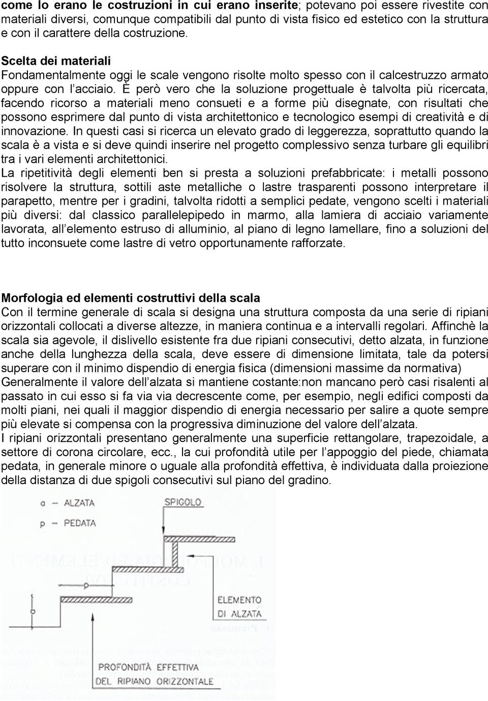 È però vero che la soluzione progettuale è talvolta più ricercata, facendo ricorso a materiali meno consueti e a forme più disegnate, con risultati che possono esprimere dal punto di vista