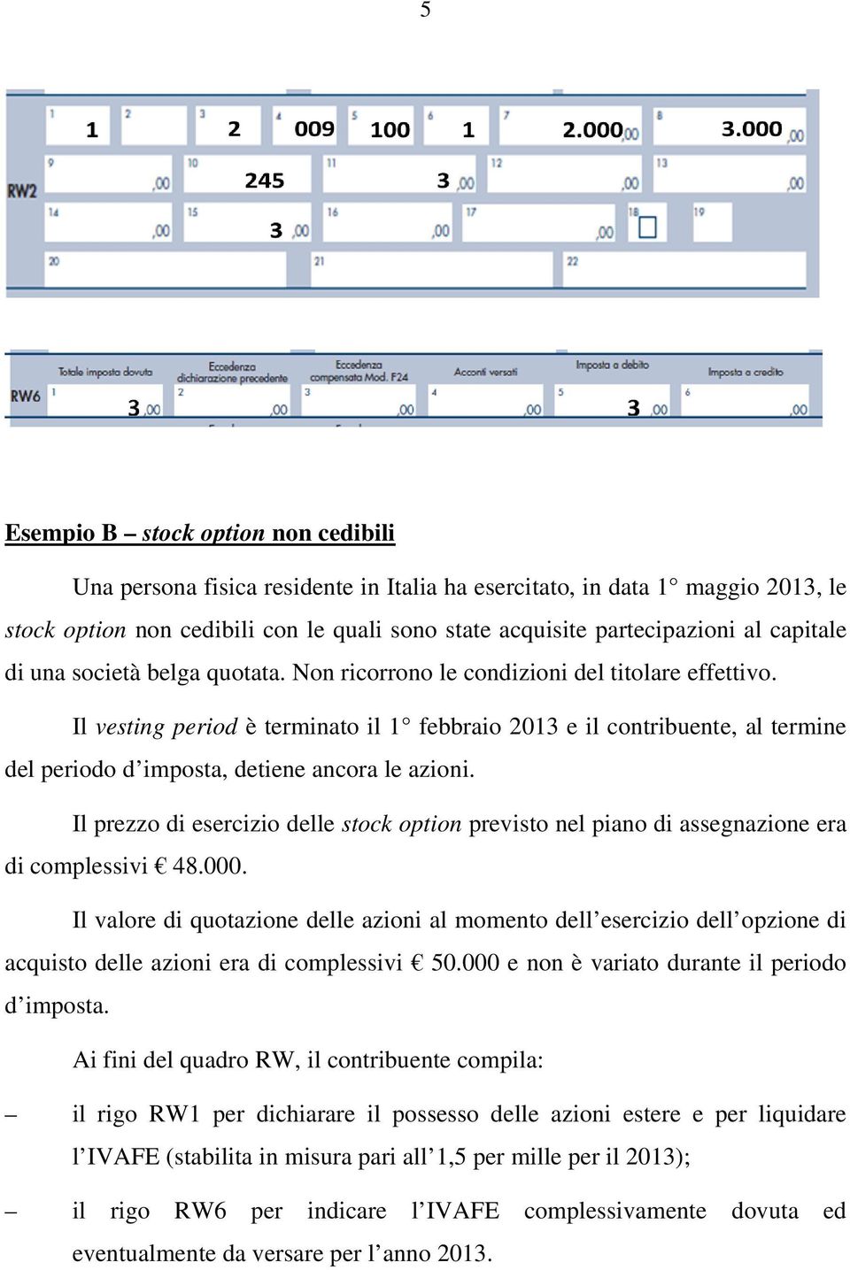 Il vesting period è terminato il 1 febbraio 2013 e il contribuente, al termine del periodo d imposta, detiene ancora le azioni.