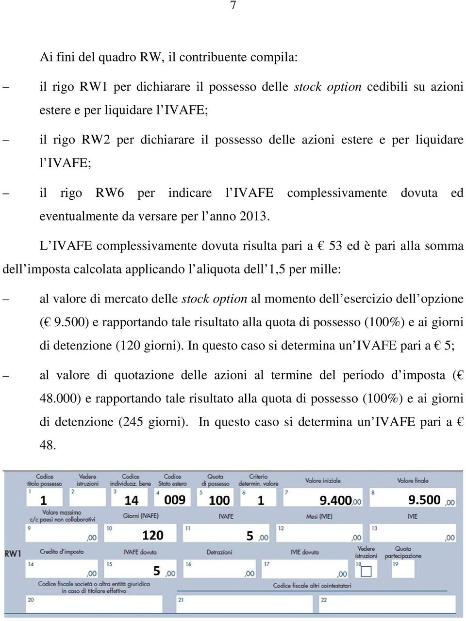 L IVAFE complessivamente dovuta risulta pari a 53 ed è pari alla somma dell imposta calcolata applicando l aliquota dell 1,5 per mille: al valore di mercato delle stock option al momento dell