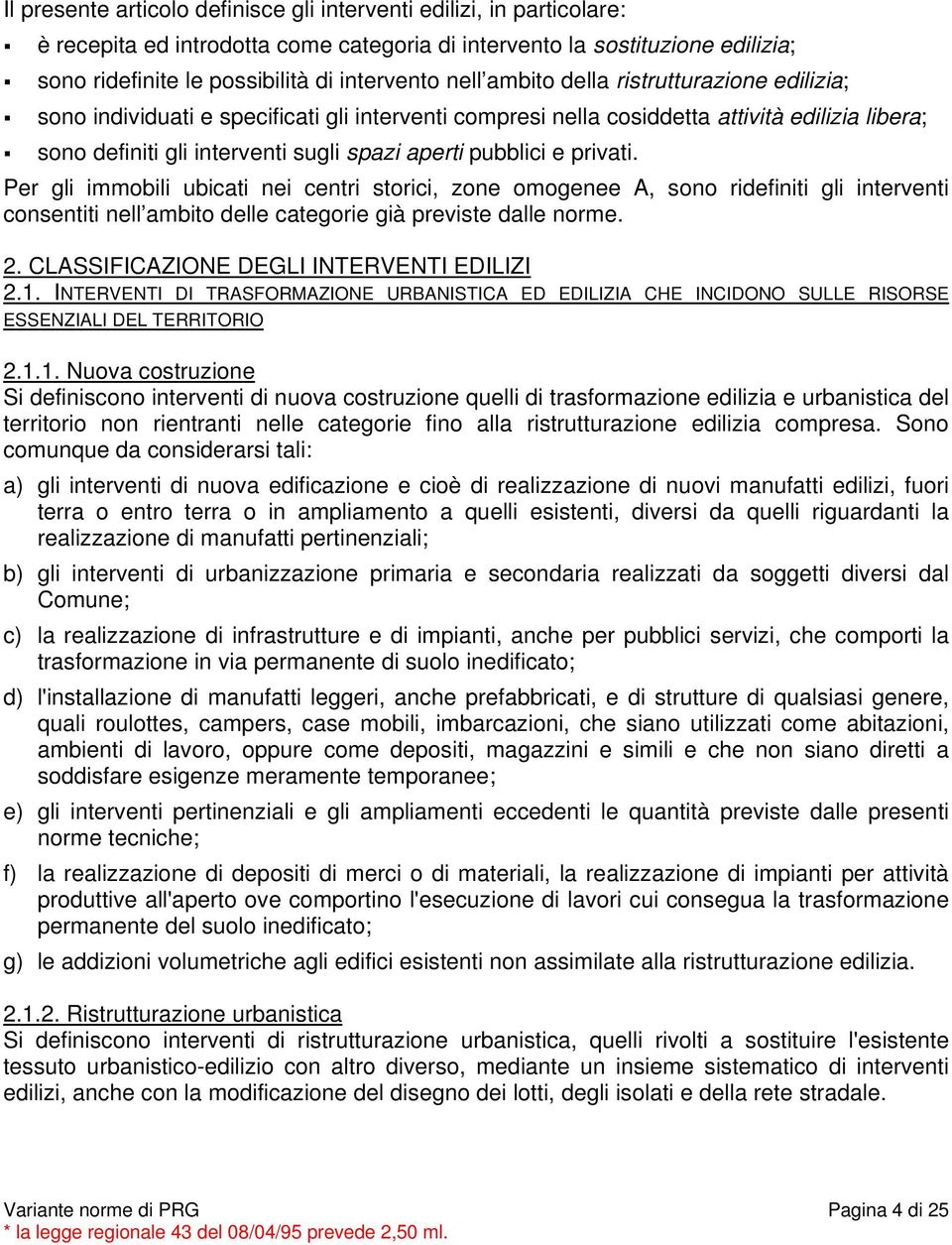 e privati. Per gli immobili ubicati nei centri storici, zone omogenee A, sono ridefiniti gli interventi consentiti nell ambito delle categorie già previste dalle norme. 2.