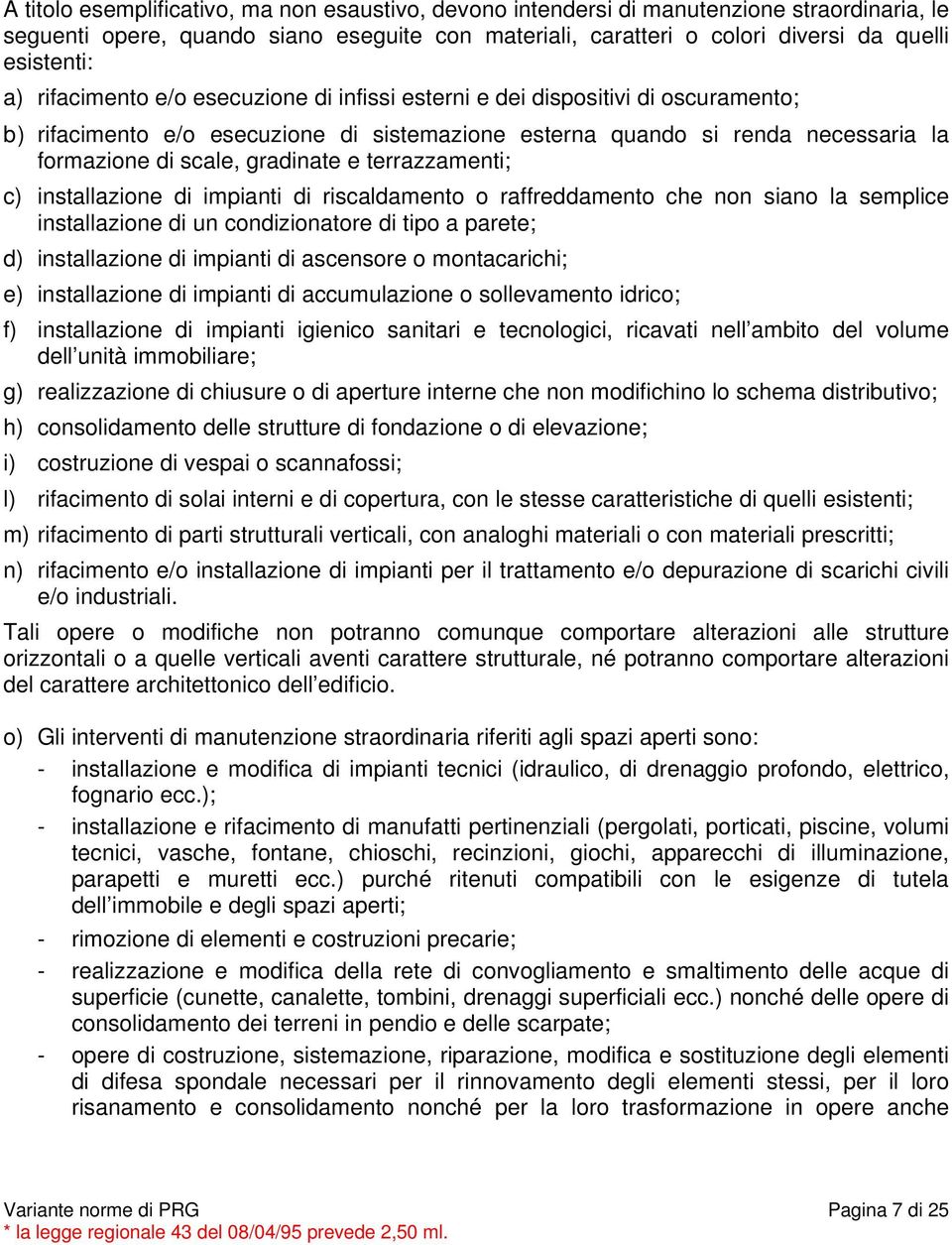 terrazzamenti; c) installazione di impianti di riscaldamento o raffreddamento che non siano la semplice installazione di un condizionatore di tipo a parete; d) installazione di impianti di ascensore