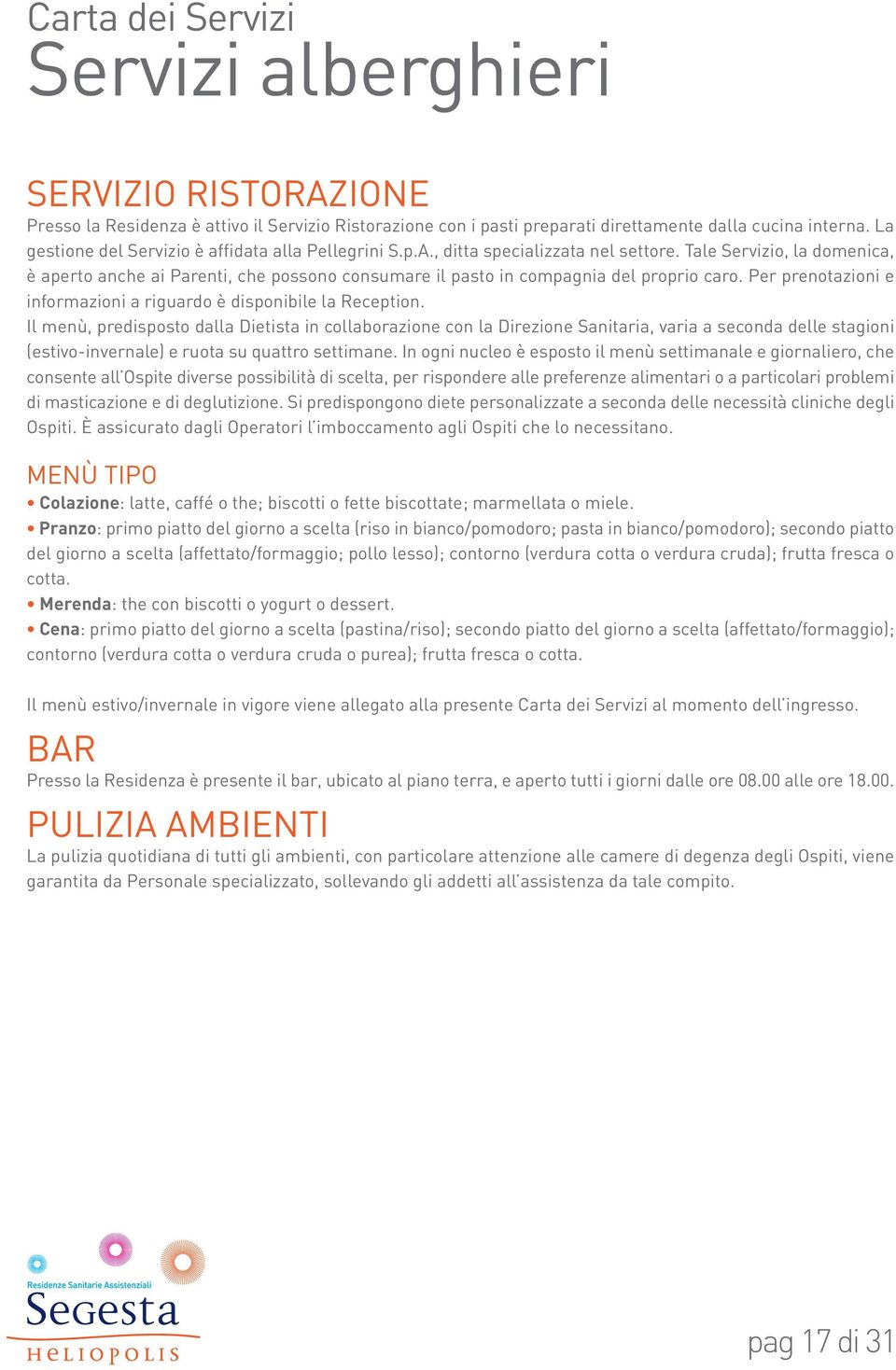 Tale Servizio, la domenica, è aperto anche ai Parenti, che possono consumare il pasto in compagnia del proprio caro. Per prenotazioni e informazioni a riguardo è disponibile la Reception.