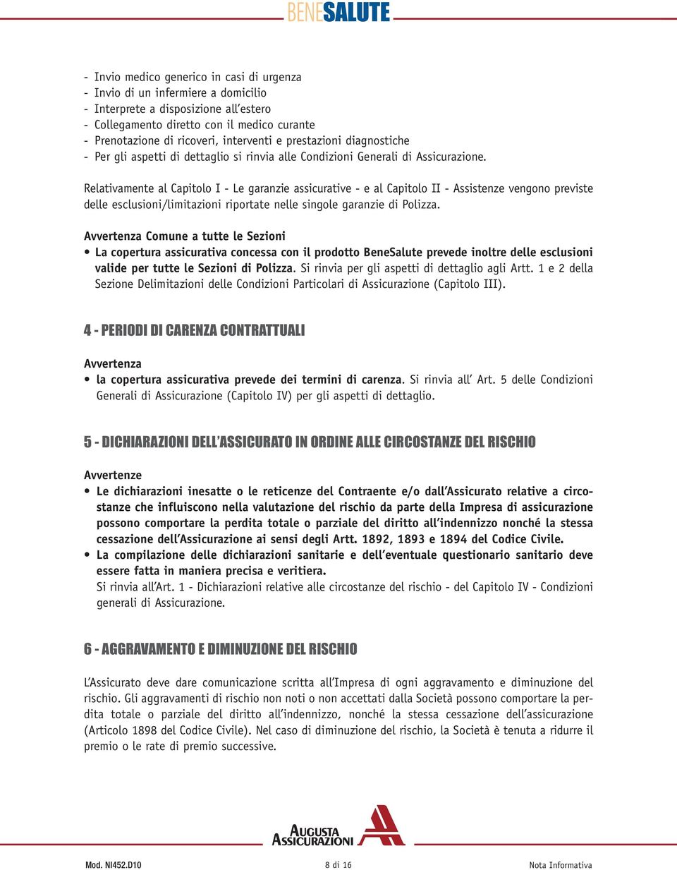 Relativamente al Capitolo I - Le garanzie assicurative - e al Capitolo II - Assistenze vengono previste delle esclusioni/limitazioni riportate nelle singole garanzie di Polizza.