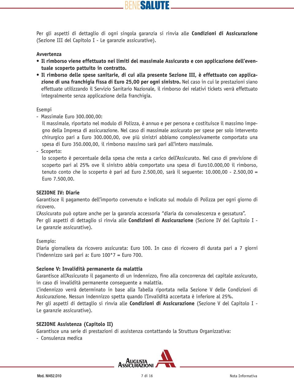 Il rimborso delle spese sanitarie, di cui alla presente Sezione III, è effettuato con applicazione di una franchigia fissa di Euro 25,00 per ogni sinistro.