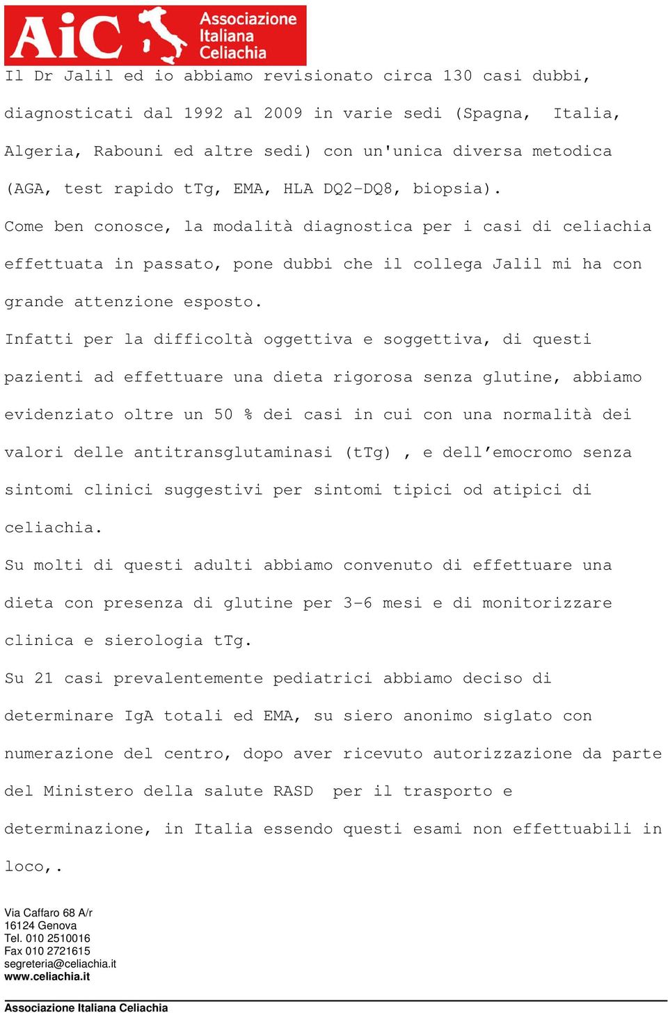 Infatti per la difficoltà oggettiva e soggettiva, di questi pazienti ad effettuare una dieta rigorosa senza glutine, abbiamo evidenziato oltre un 50 % dei casi in cui con una normalità dei valori