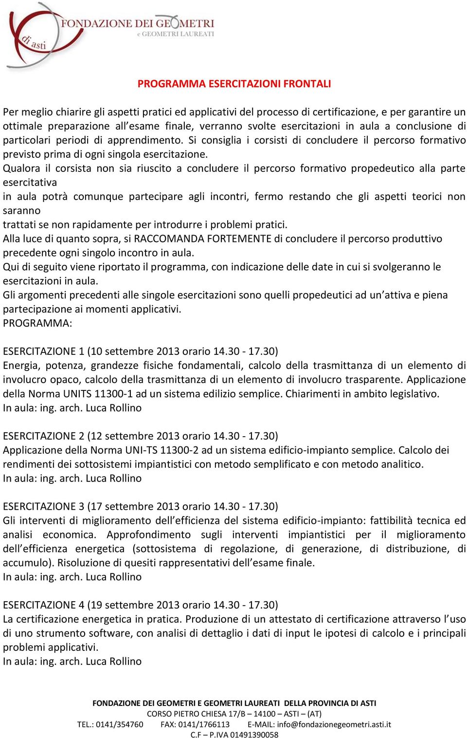 Qualora il corsista non sia riuscito a concludere il percorso formativo propedeutico alla parte esercitativa in aula potrà comunque partecipare agli incontri, fermo restando che gli aspetti teorici