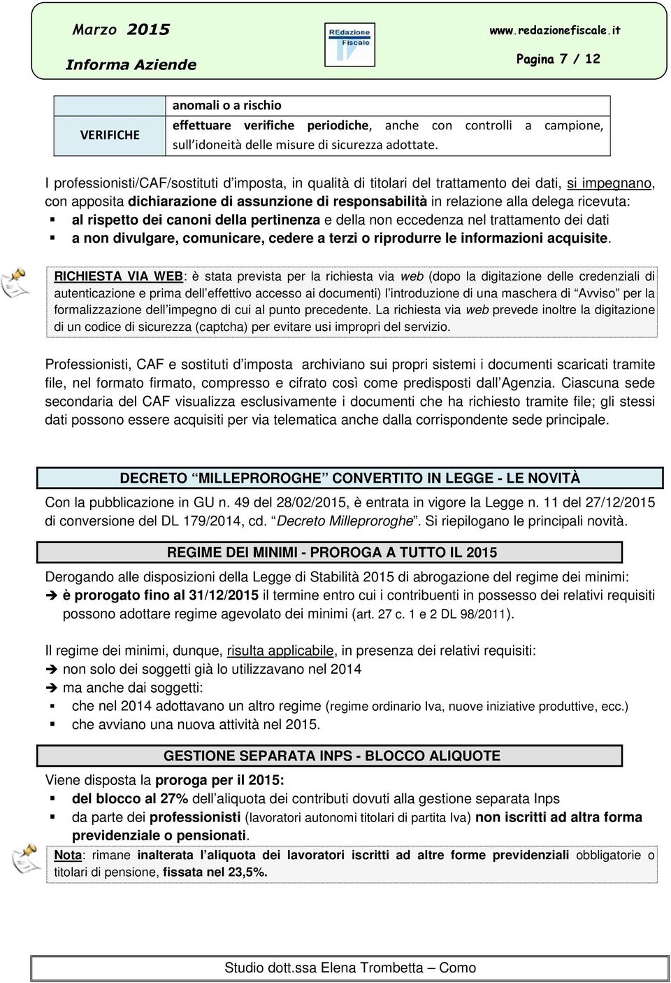 al rispetto dei canoni della pertinenza e della non eccedenza nel trattamento dei dati a non divulgare, comunicare, cedere a terzi o riprodurre le informazioni acquisite.