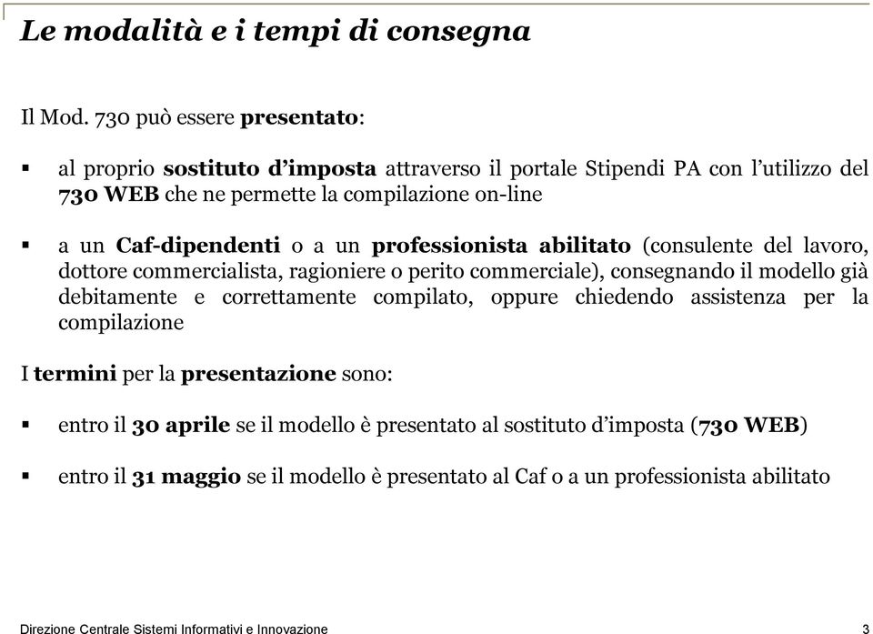 un Caf-dipendenti o a un professionista abilitato (consulente del lavoro, dottore commercialista, ragioniere o perito commerciale), consegnando il modello già