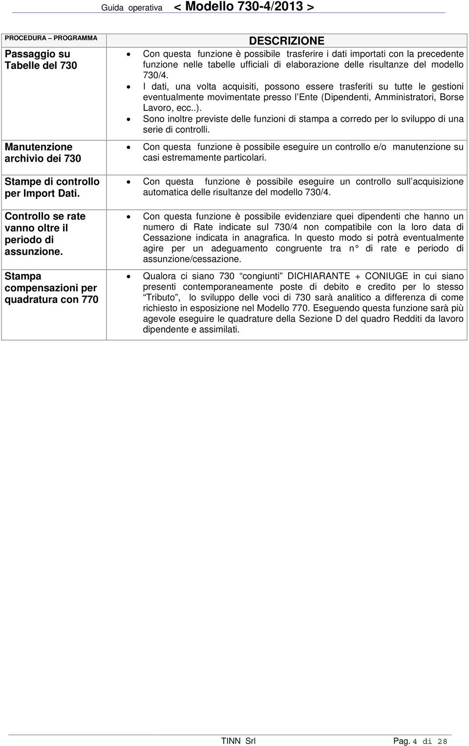 del modello 730/4. I dati, una volta acquisiti, possono essere trasferiti su tutte le gestioni eventualmente movimentate presso l Ente (Dipendenti, Amministratori, Borse Lavoro, ecc..).