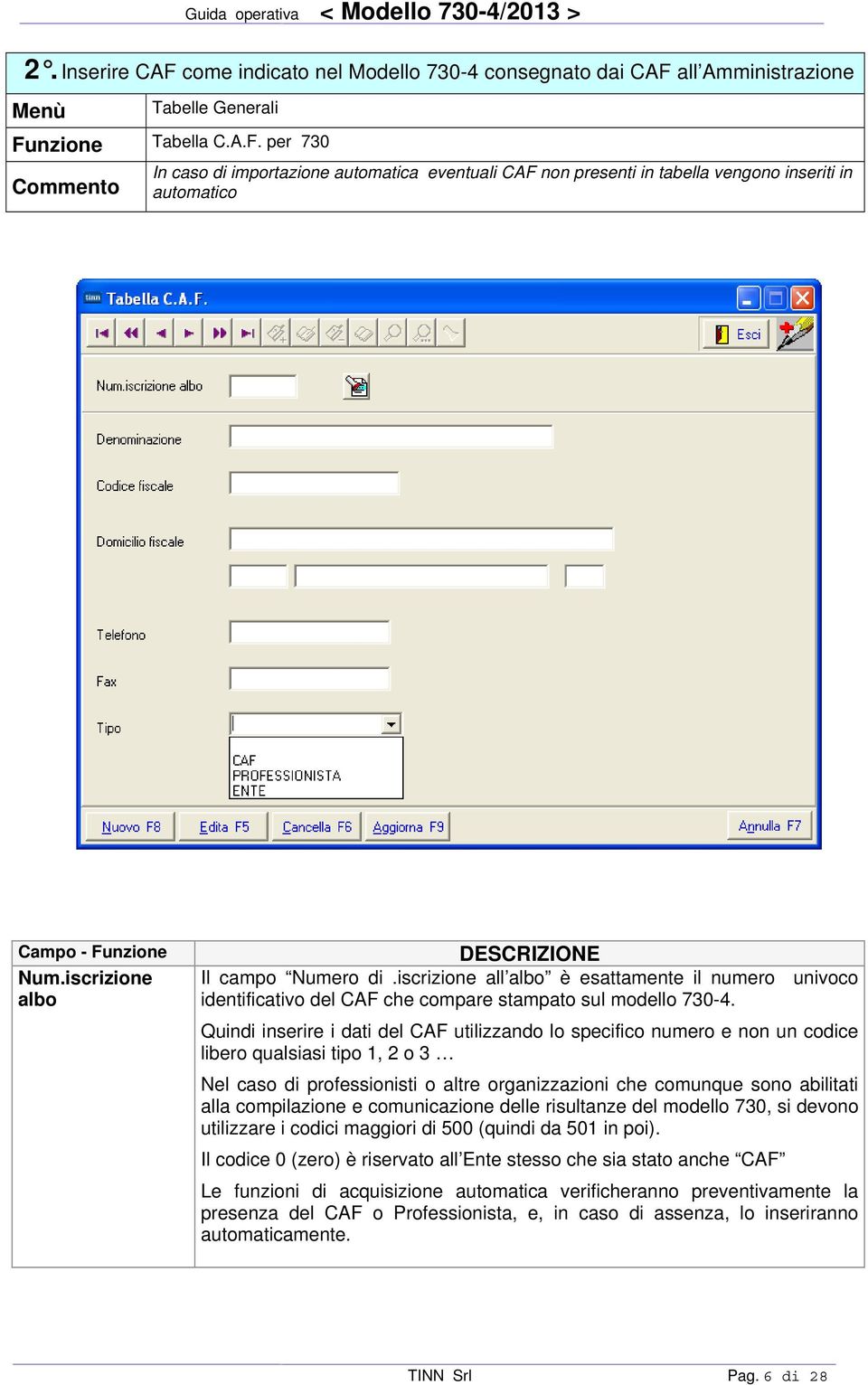 Quindi inserire i dati del CAF utilizzando lo specifico numero e non un codice libero qualsiasi tipo 1, 2 o 3 Nel caso di professionisti o altre organizzazioni che comunque sono abilitati alla