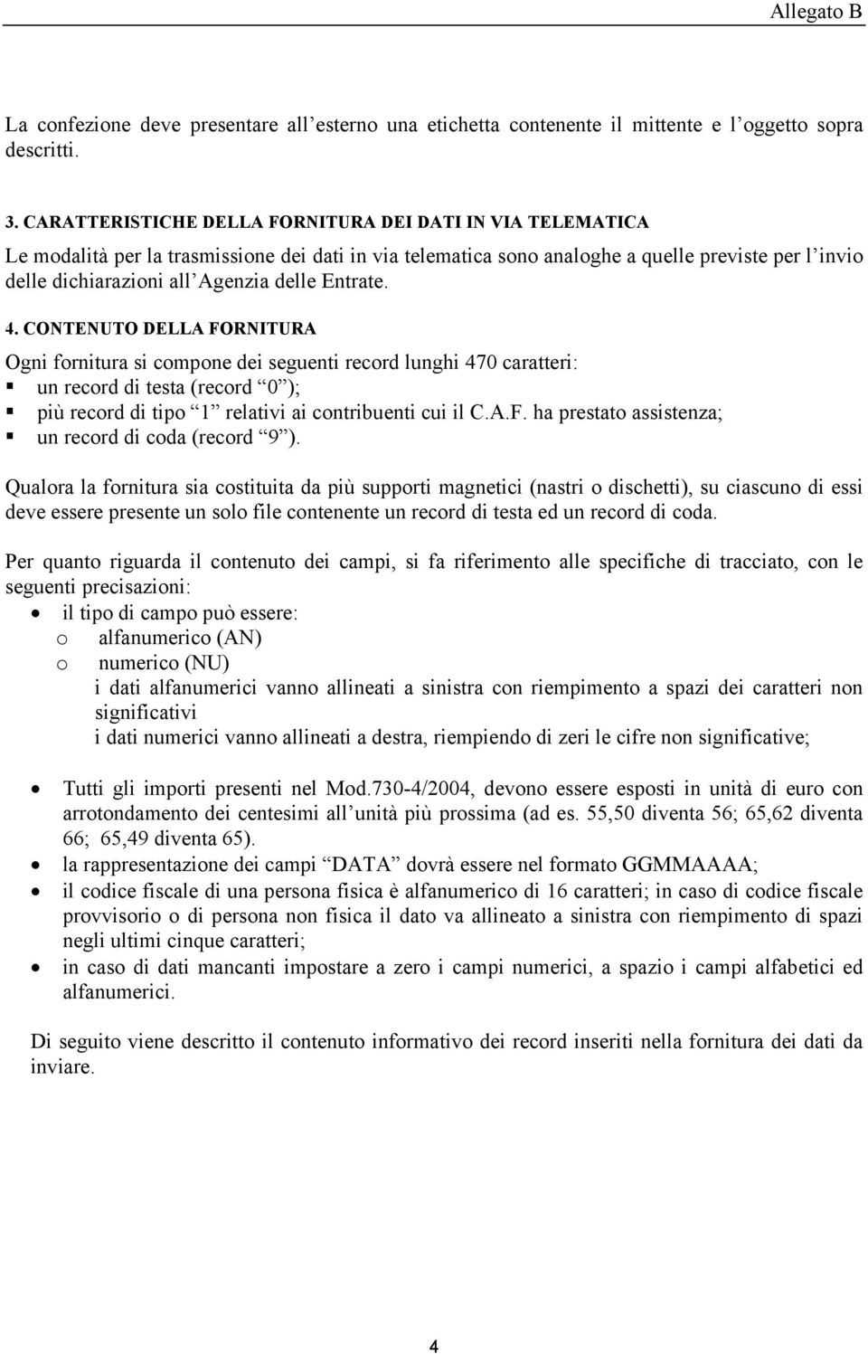 Entrate. 4. CONTENUTO DELLA FORNITURA Ogni fornitura si compone dei seguenti record lunghi 470 caratteri: un record di testa (record 0 ); più record di tipo 1 relativi ai contribuenti cui il C.A.F. ha prestato assistenza; un record di coda (record 9 ).