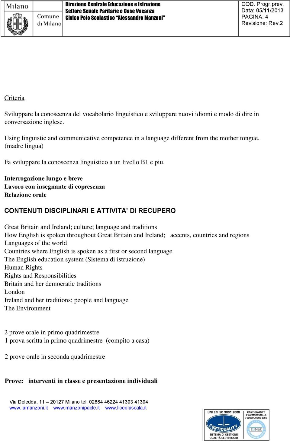 Interrogazione lungo e breve Lavoro con insegnante di copresenza Relazione orale CONTENUTI DISCIPLINARI E ATTIVITA DI RECUPERO Great Britain and Ireland; culture; language and traditions How English