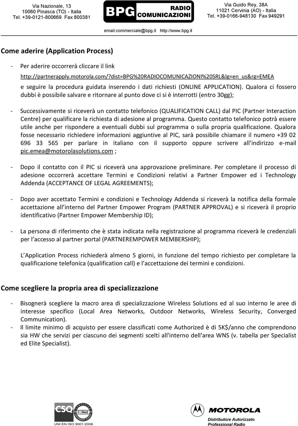 Qualora ci fossero dubbi è possibile salvare e ritornare al punto dove ci si è interrotti (entro 30gg); - Successivamente si riceverà un contatto telefonico (QUALIFICATION CALL) dal PIC (Partner