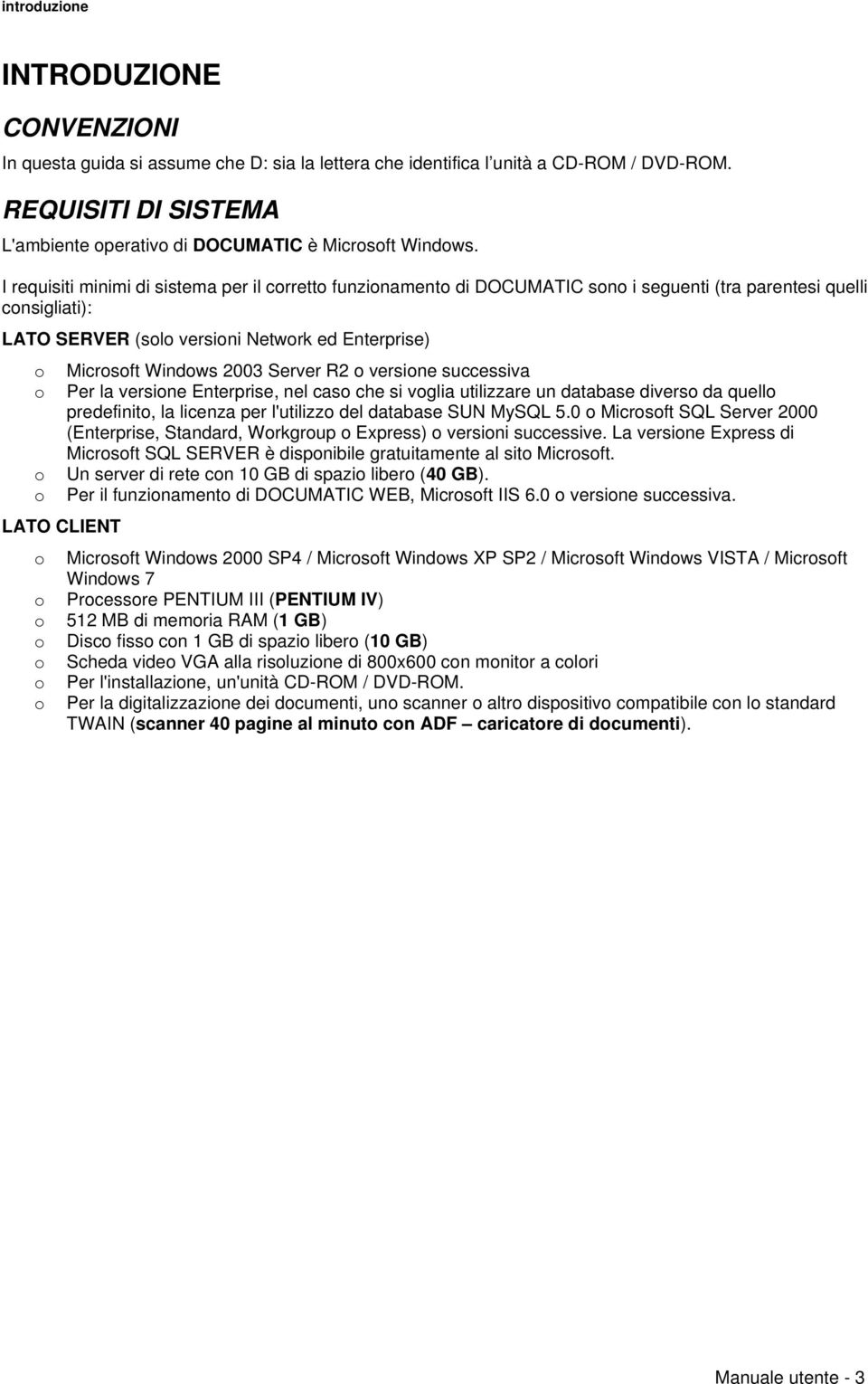 I requisiti minimi di sistema per il corretto funzionamento di DOCUMATIC sono i seguenti (tra parentesi quelli consigliati): LATO SERVER (solo versioni Network ed Enterprise) o Microsoft Windows 2003