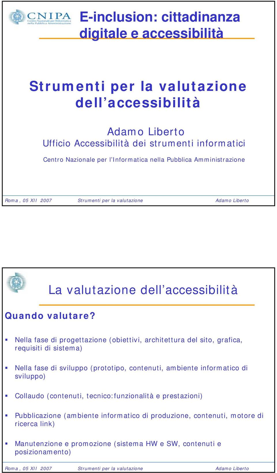 Nella fase di progettazione (obiettivi, architettura del sito, grafica, requisiti di sistema) Nella fase di sviluppo (prototipo, contenuti, ambiente informatico di