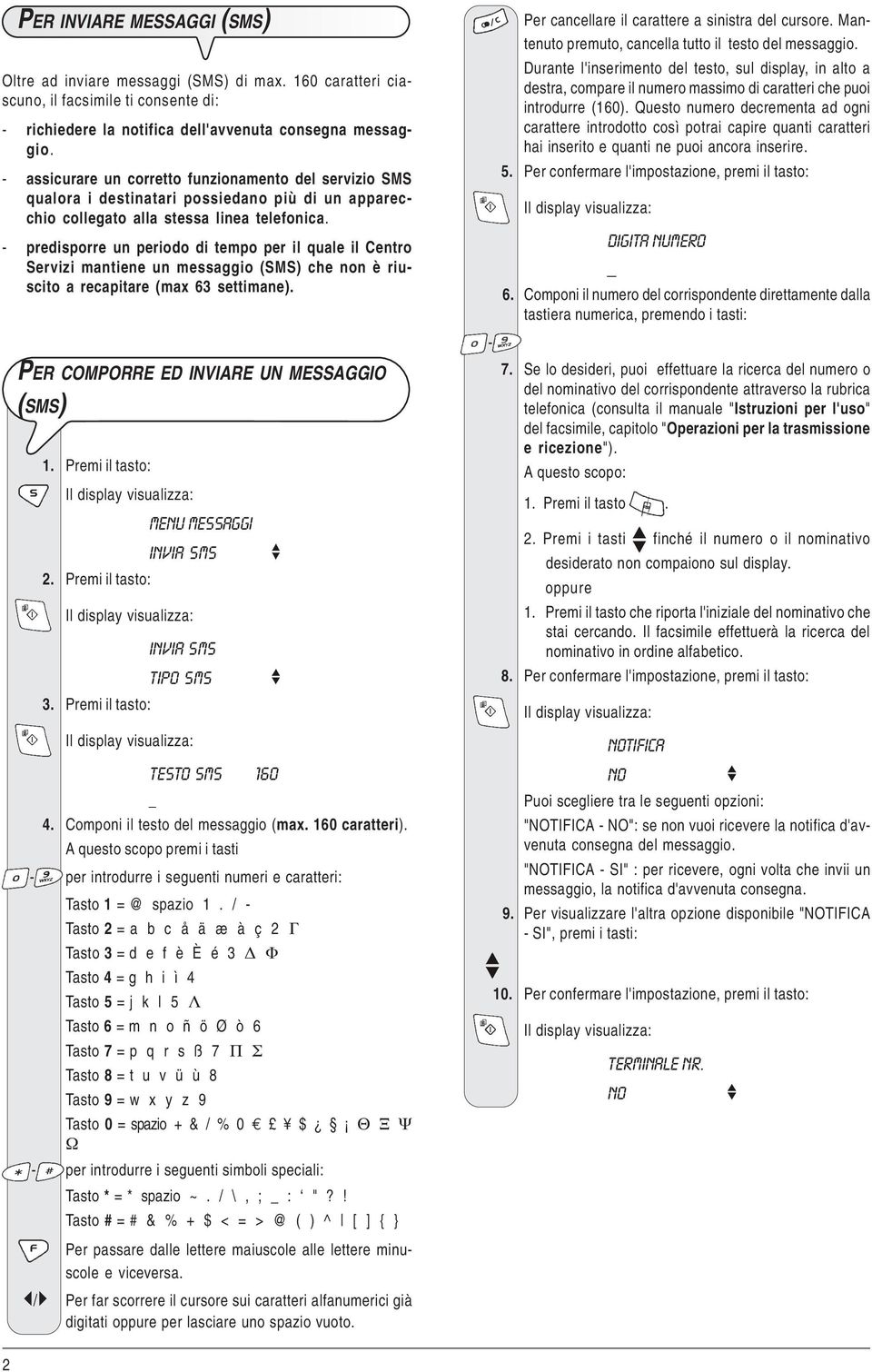 - predisporre un periodo di tempo per il quale il Centro Servizi mantiene un messaggio (SMS) che non è riuscito a recapitare (max 63 settimane). PER COMPORRE ED INVIARE UN MESSAGGIO (SMS) 2.