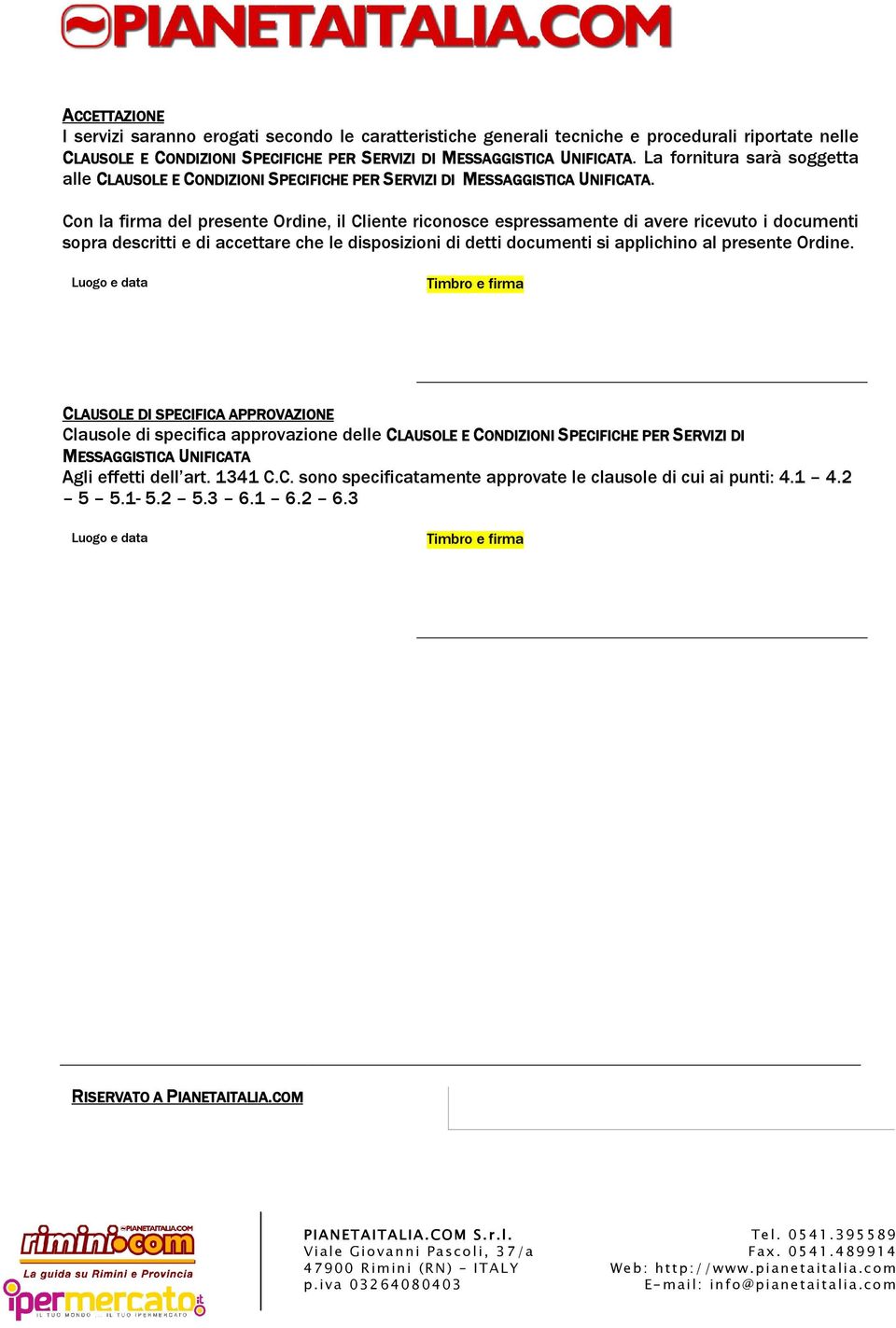 Con la firma del presente Ordine, il Cliente riconosce espressamente di avere ricevuto i documenti sopra descritti e di accettare che le disposizioni di detti documenti si applichino al presente