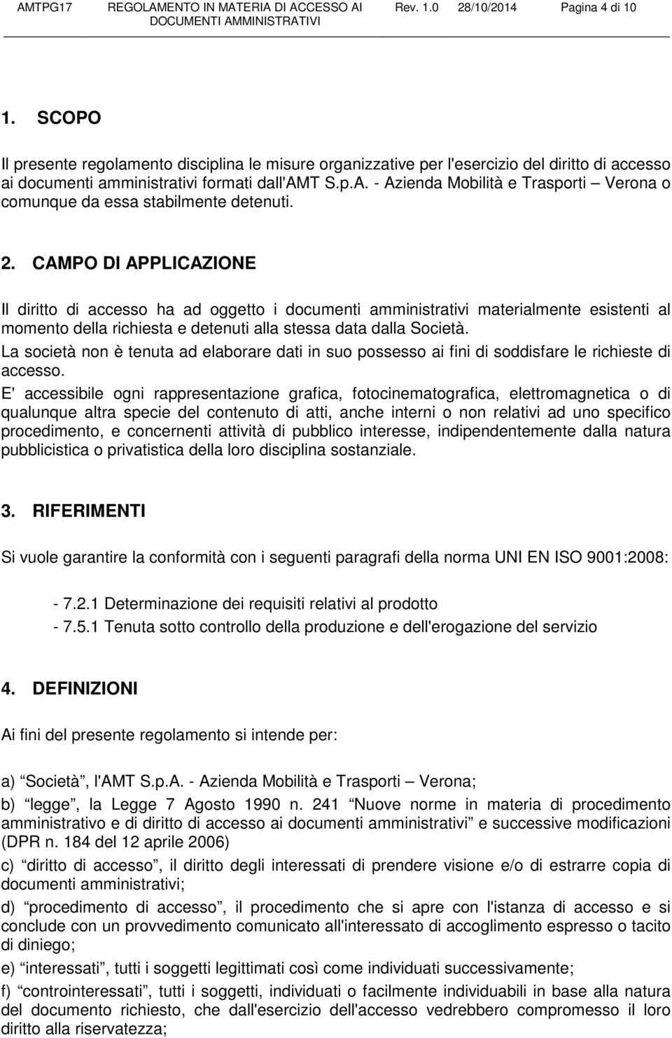 CAMPO DI APPLICAZIONE Il diritto di accesso ha ad oggetto i documenti amministrativi materialmente esistenti al momento della richiesta e detenuti alla stessa data dalla Società.