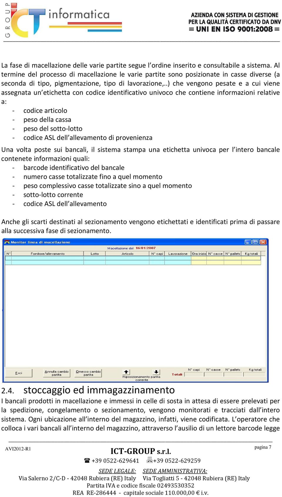 .) che vengono pesate e a cui viene assegnata un etichetta con codice identificativo univoco che contiene informazioni relative a: - codice articolo - peso della cassa - peso del sotto-lotto - codice