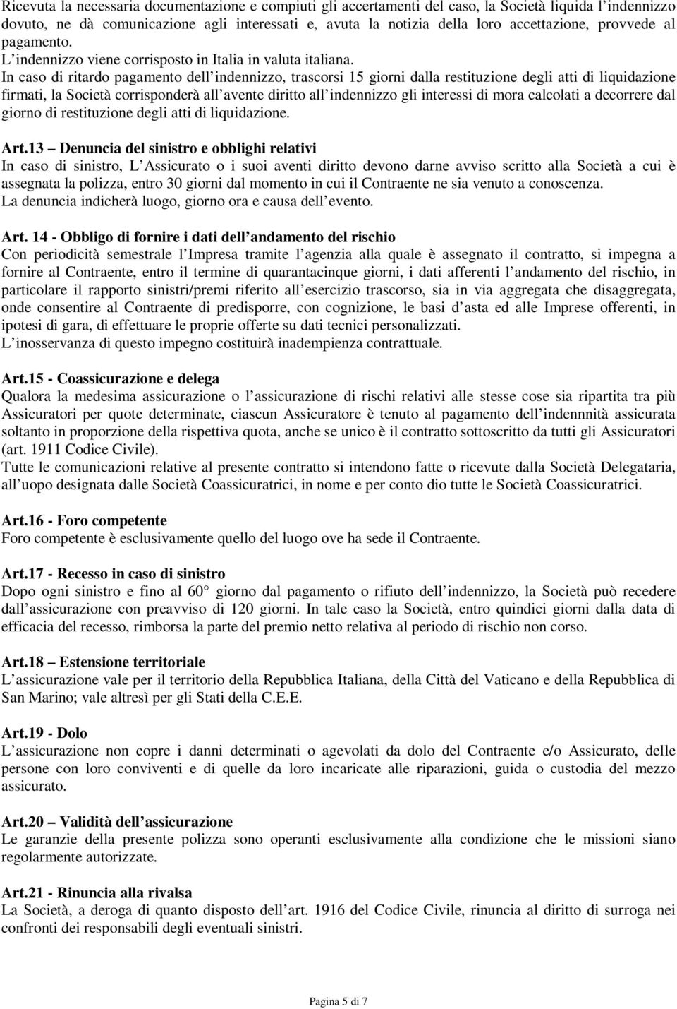 In caso di ritardo pagamento dell indennizzo, trascorsi 15 giorni dalla restituzione degli atti di liquidazione firmati, la Società corrisponderà all avente diritto all indennizzo gli interessi di