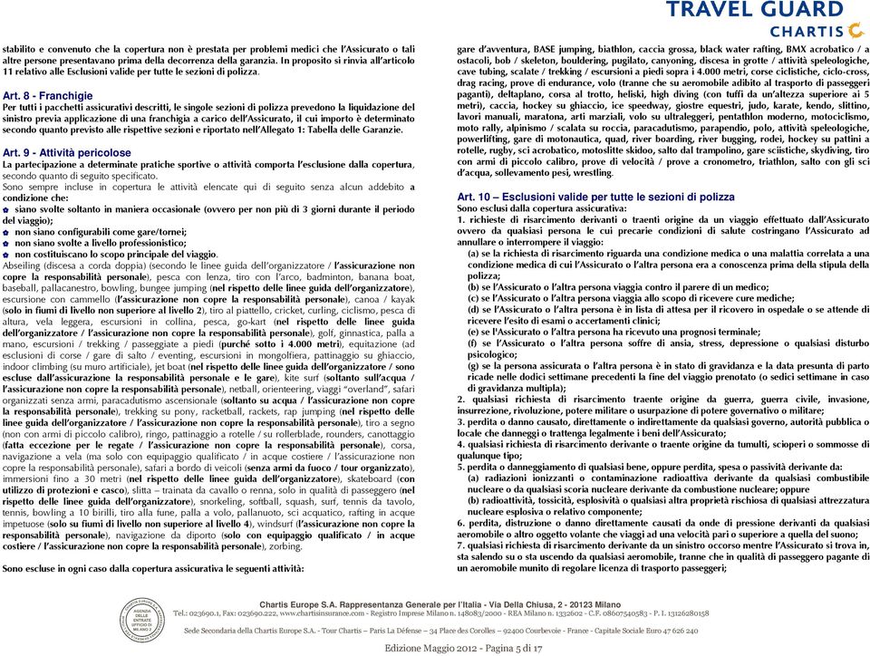 8 - Franchigie Per tutti i pacchetti assicurativi descritti, le singole sezioni di polizza prevedono la liquidazione del sinistro previa applicazione di una franchigia a carico dell Assicurato, il