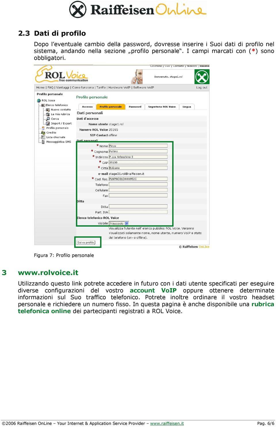 it Utilizzando questo link potrete accedere in futuro con i dati utente specificati per eseguire diverse configurazioni del vostro account VoIP oppure ottenere determinate informazioni