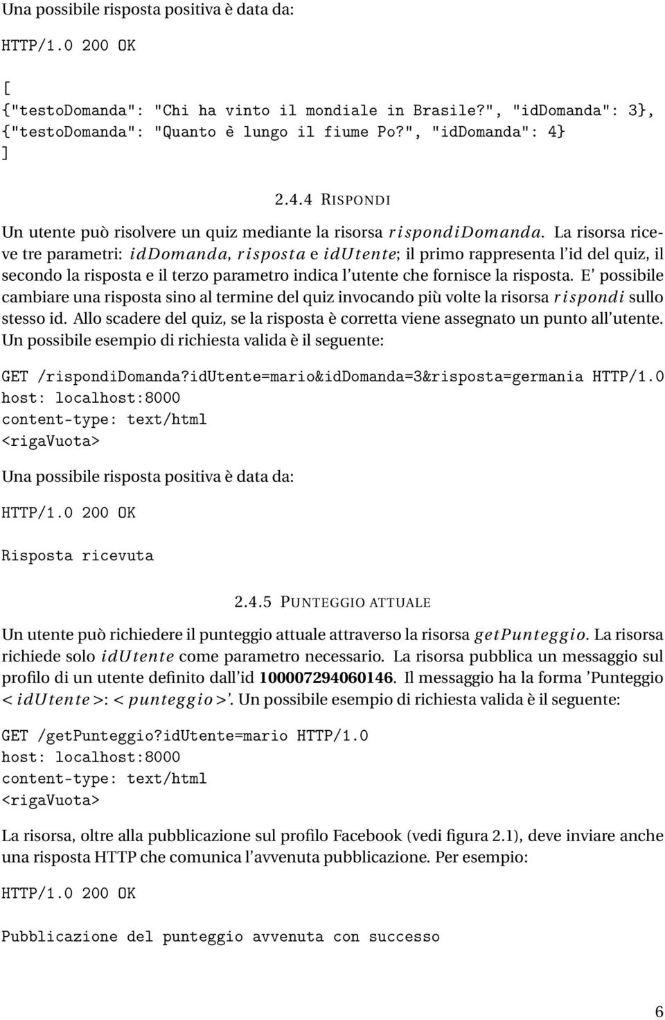 La risorsa riceve tre parametri: iddomanda, r i spost a e idutente; il primo rappresenta l id del quiz, il secondo la risposta e il terzo parametro indica l utente che fornisce la risposta.