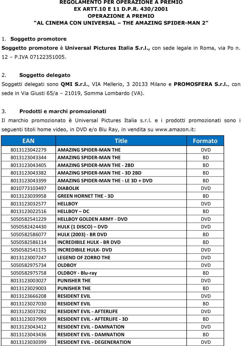 r.l., con sede in Via Giusti 65/a 21019, Somma Lombardo (VA). 3. Prodotti e marchi promozionati Il marchio promozionato è Universal Pictures Italia s.r.l. e i prodotti promozionati sono i seguenti titoli home video, in DVD e/o Blu Ray, in vendita su www.