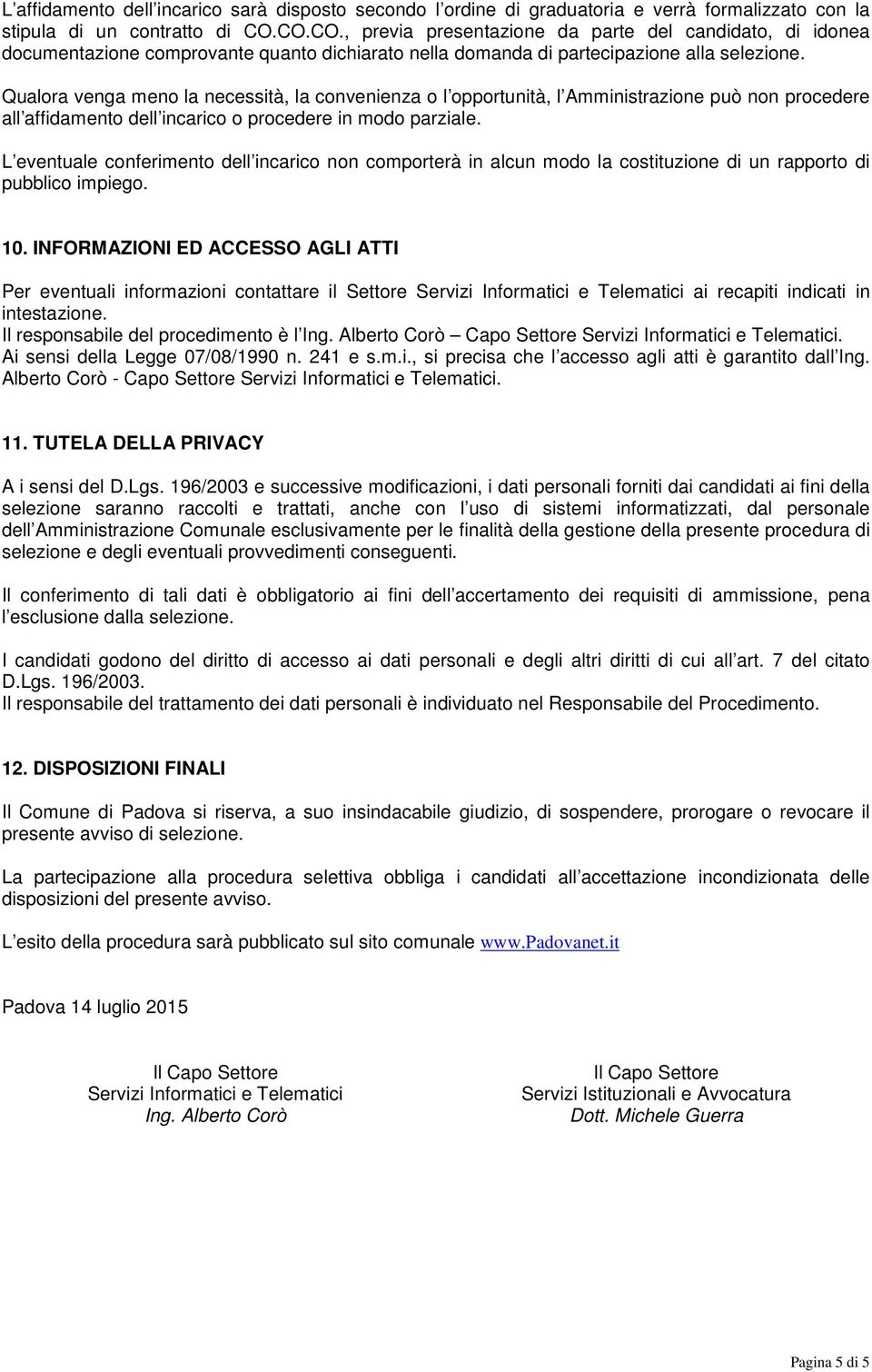 Qualora venga meno la necessità, la convenienza o l opportunità, l Amministrazione può non procedere all affidamento dell incarico o procedere in modo parziale.