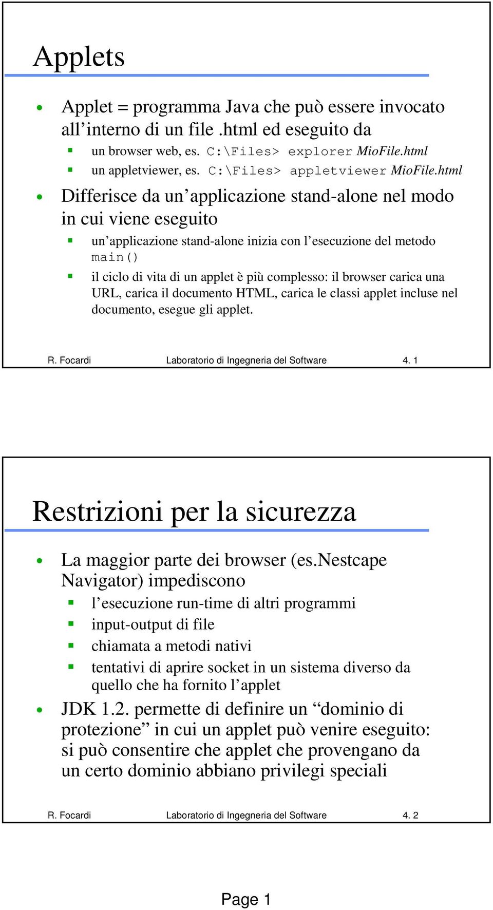 html Differisce da un applicazione stand-alone nel modo in cui viene eseguito un applicazione stand-alone inizia con l esecuzione del metodo main() il ciclo di vita di un applet è più complesso: il