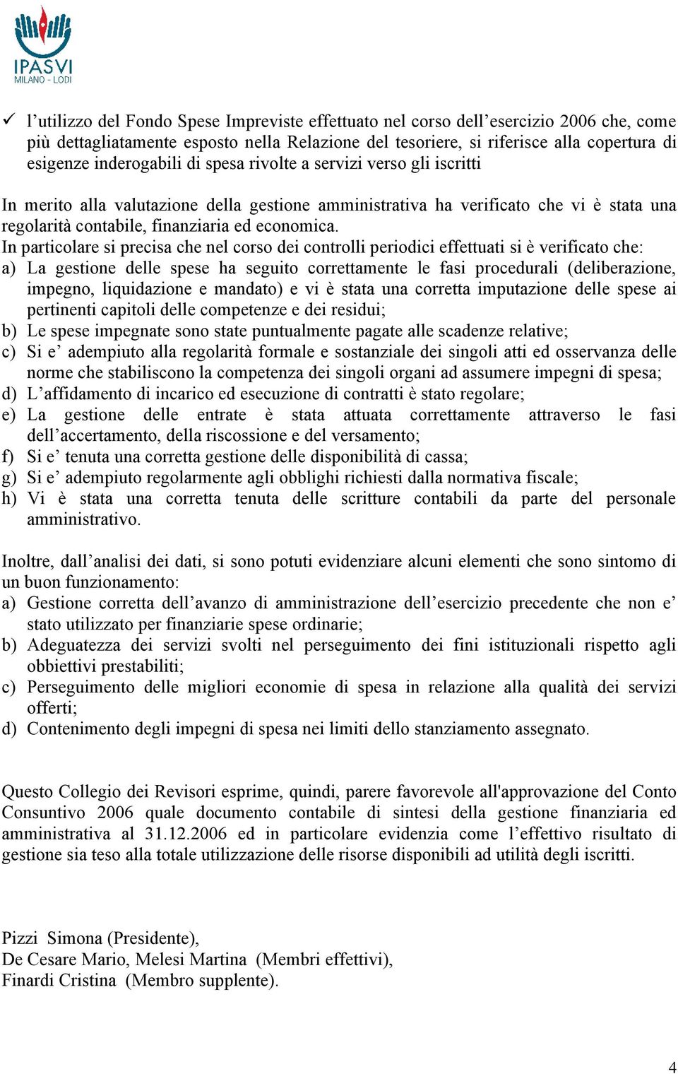 In particolare si precisa che nel corso dei controlli periodici effettuati si è verificato che: a) La gestione delle spese ha seguito correttamente le fasi procedurali (deliberazione, impegno,