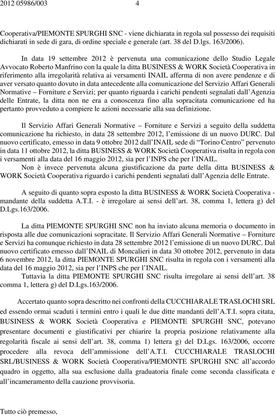 relativa ai versamenti INAIL afferma di non avere pendenze e di aver versato quanto dovuto in data antecedente alla comunicazione del Servizio Affari Generali Normative Forniture e Servizi; per