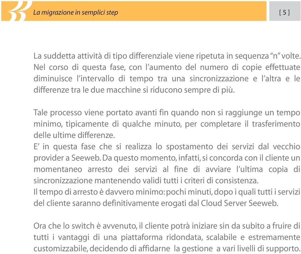 più. Tale processo viene portato avanti fin quando non si raggiunge un tempo minimo, tipicamente di qualche minuto, per completare il trasferimento delle ultime differenze.