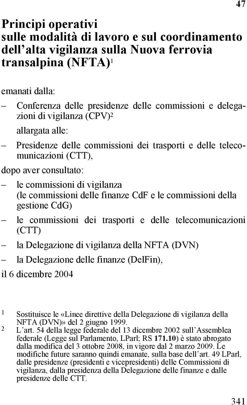 finanze CdF e le commissioni della gestione CdG) le commissioni dei trasporti e delle telecomunicazioni (CTT) la Delegazione di vigilanza della NFTA (DVN) la Delegazione delle finanze (DelFin), il 6