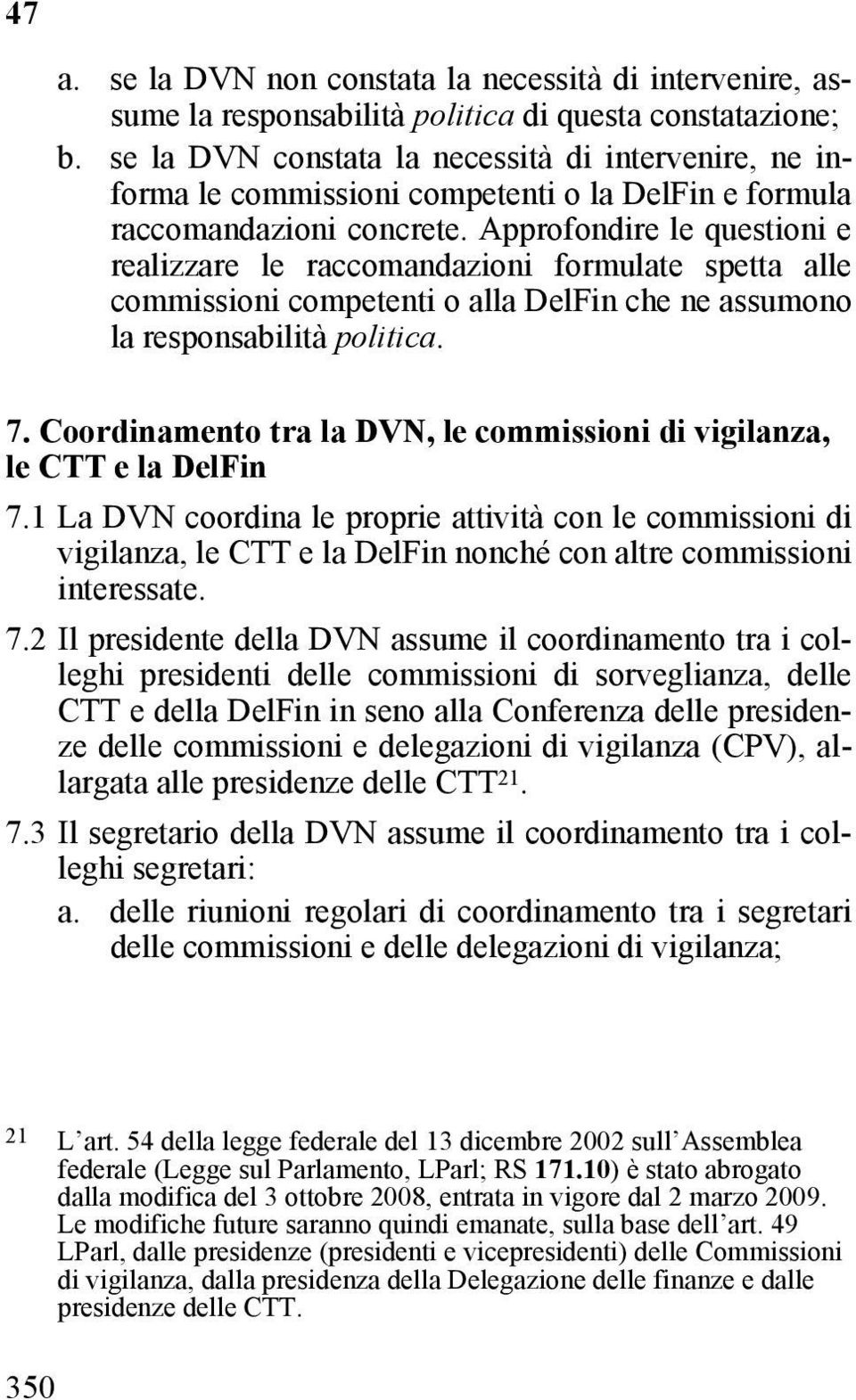 Approfondire le questioni e realizzare le raccomandazioni formulate spetta alle commissioni competenti o alla DelFin che ne assumono la responsabilità politica. 7.