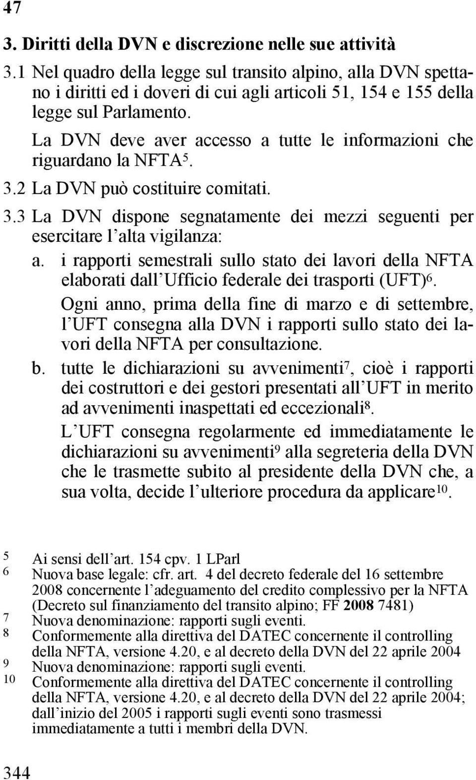 La DVN deve aver accesso a tutte le informazioni che riguardano la NFTA 5. 3.2 La DVN può costituire comitati. 3.3 La DVN dispone segnatamente dei mezzi seguenti per esercitare l alta vigilanza: a.