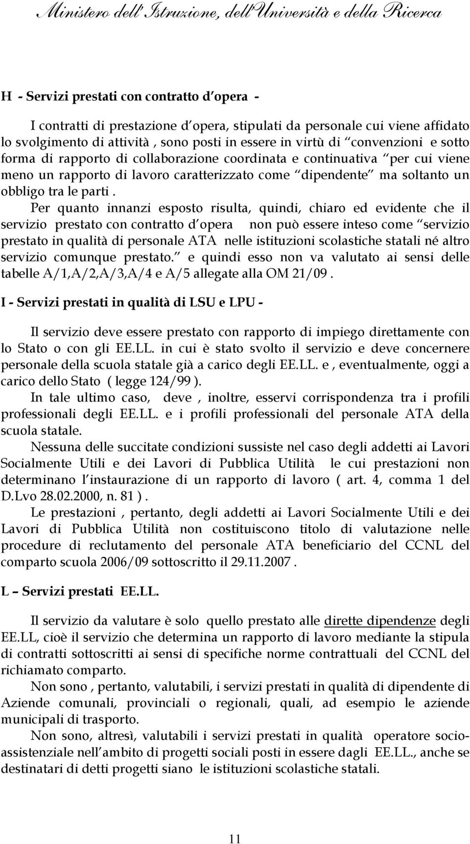 Per quanto innanzi esposto risulta, quindi, chiaro ed evidente che il servizio prestato con contratto d opera non può essere inteso come servizio prestato in qualità di personale ATA nelle