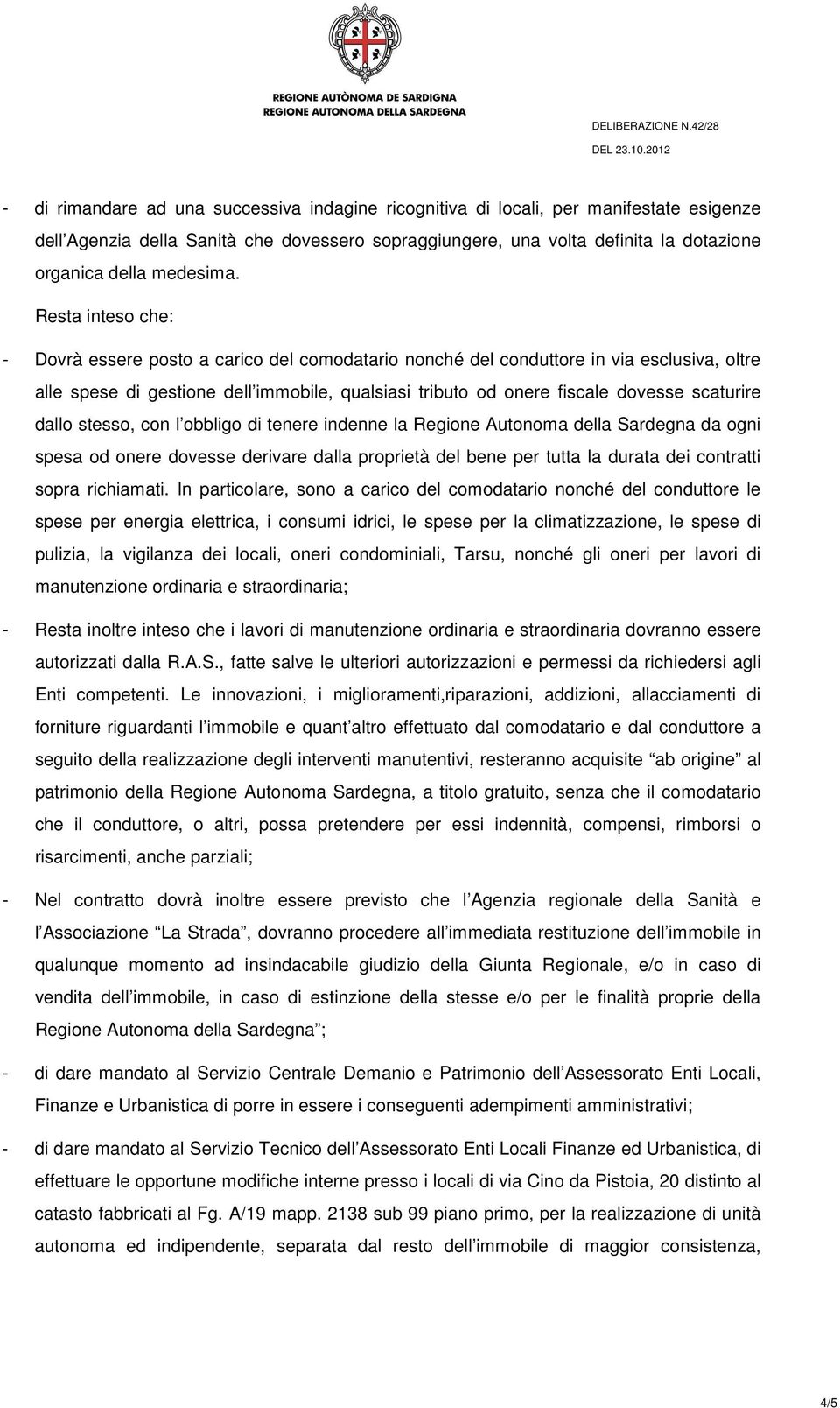 Resta inteso che: - Dovrà essere posto a carico del comodatario nonché del conduttore in via esclusiva, oltre alle spese di gestione dell immobile, qualsiasi tributo od onere fiscale dovesse