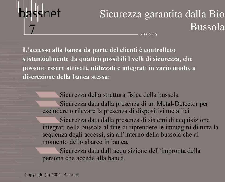 per escludere o rilevare la presenza di dispositivi metallici Sicurezza data dalla presenza di sistemi di acquisizione integrati nella bussola al fine di riprendere le immagini di