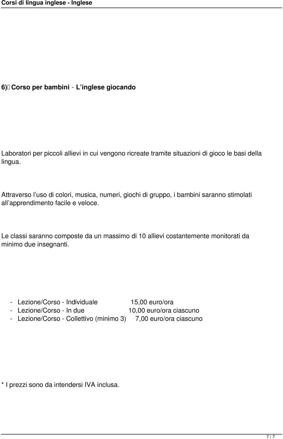 Le classi saranno composte da un massimo di 10 allievi costantemente monitorati da minimo due insegnanti.